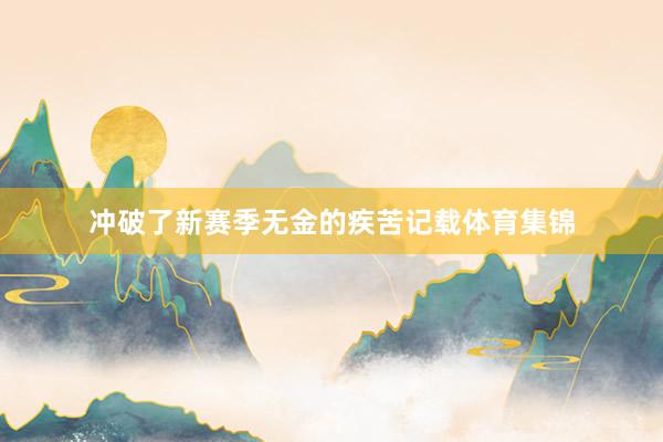 冲破了新赛季无金的疾苦记载体育集锦
