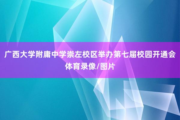 广西大学附庸中学崇左校区举办第七届校园开通会体育录像/图片