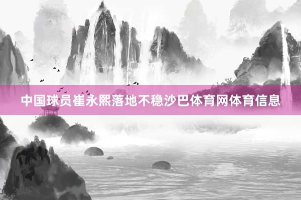 中国球员崔永熙落地不稳沙巴体育网体育信息