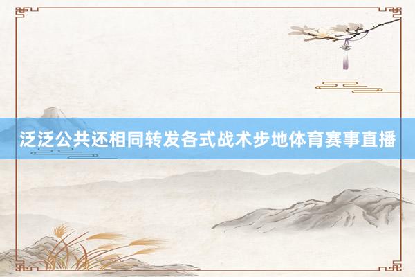 泛泛公共还相同转发各式战术步地体育赛事直播