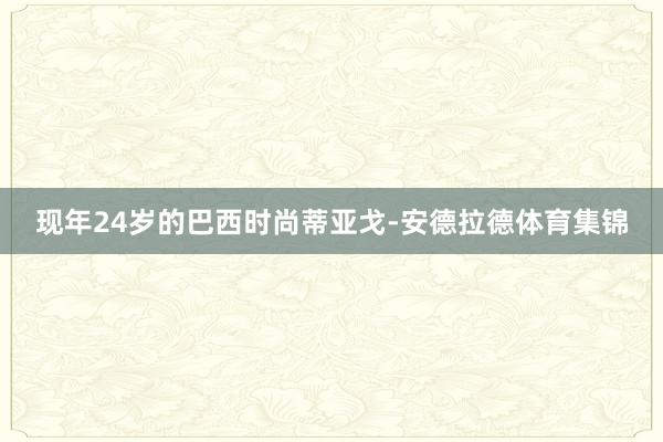现年24岁的巴西时尚蒂亚戈-安德拉德体育集锦