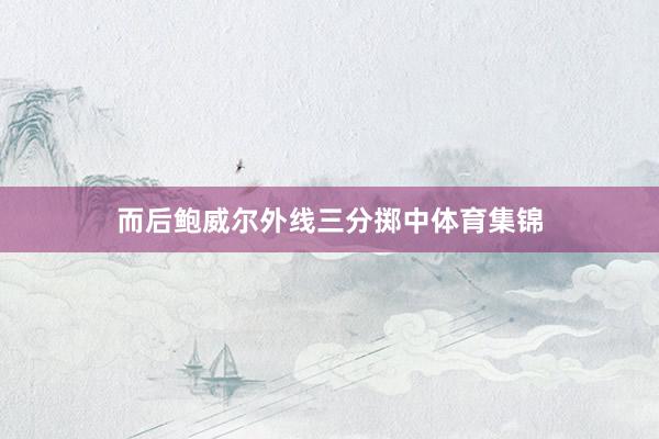 而后鲍威尔外线三分掷中体育集锦