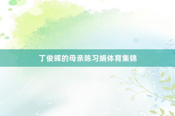 丁俊晖的母亲陈习娟体育集锦