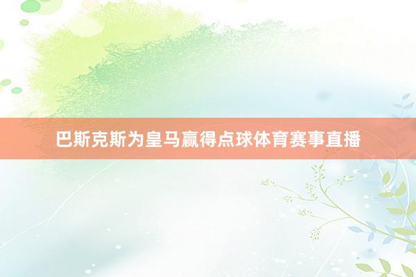 巴斯克斯为皇马赢得点球体育赛事直播
