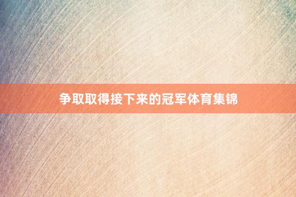 争取取得接下来的冠军体育集锦