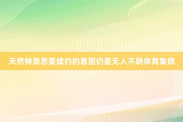 天然特奥思要续约的意图仍是无人不晓体育集锦