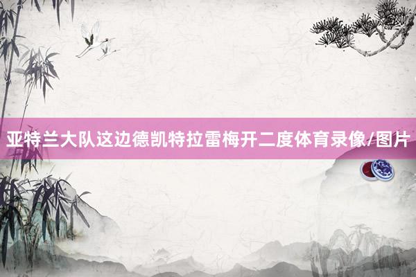 亚特兰大队这边德凯特拉雷梅开二度体育录像/图片