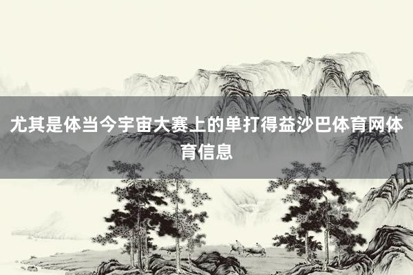 尤其是体当今宇宙大赛上的单打得益沙巴体育网体育信息