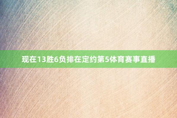 现在13胜6负排在定约第5体育赛事直播
