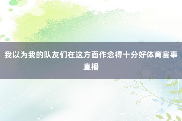 我以为我的队友们在这方面作念得十分好体育赛事直播