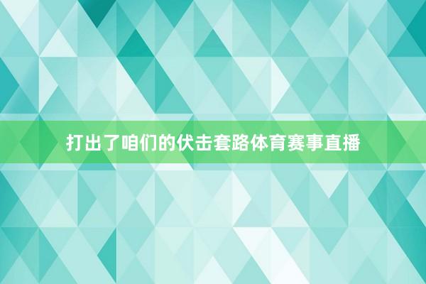 打出了咱们的伏击套路体育赛事直播
