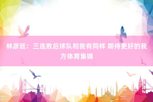 林彦廷：三连败后球队和我有同样 期待更好的我方体育集锦