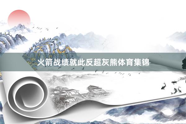 火箭战绩就此反超灰熊体育集锦