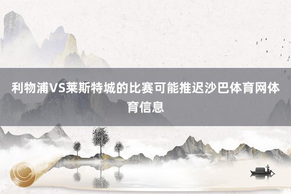 利物浦VS莱斯特城的比赛可能推迟沙巴体育网体育信息