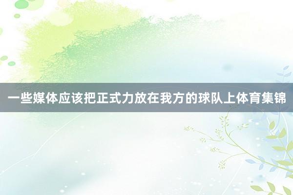 一些媒体应该把正式力放在我方的球队上体育集锦