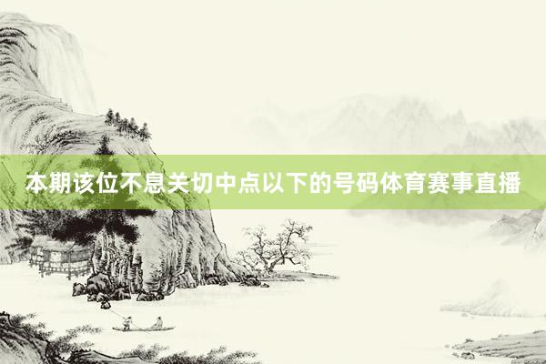 本期该位不息关切中点以下的号码体育赛事直播