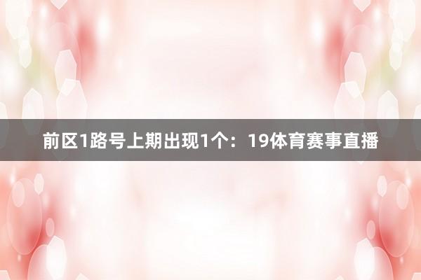 前区1路号上期出现1个：19体育赛事直播