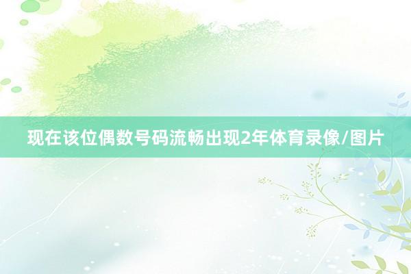 现在该位偶数号码流畅出现2年体育录像/图片
