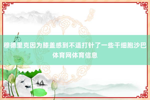 穆德里克因为膝盖感到不适打针了一些干细胞沙巴体育网体育信息
