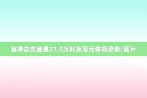 赛事总奖金是27.5万好意思元体育录像/图片