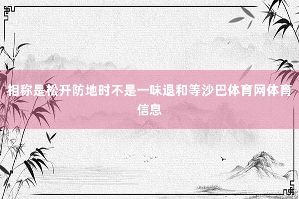 相称是松开防地时不是一味退和等沙巴体育网体育信息