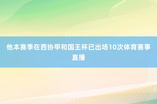 他本赛季在西协甲和国王杯已出场10次体育赛事直播