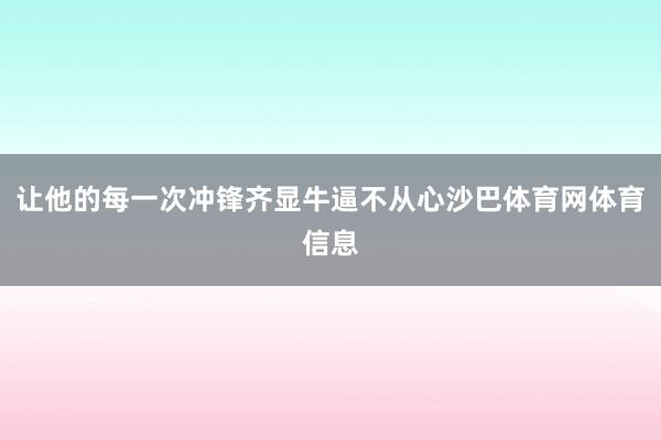 让他的每一次冲锋齐显牛逼不从心沙巴体育网体育信息