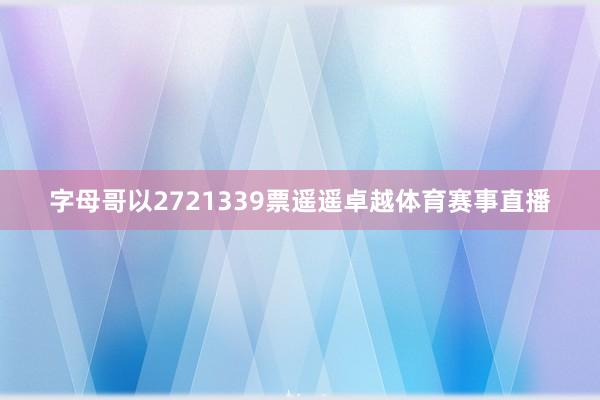 字母哥以2721339票遥遥卓越体育赛事直播