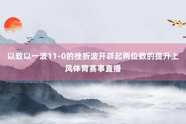 以致以一波11-0的挫折波开辟起两位数的提升上风体育赛事直播