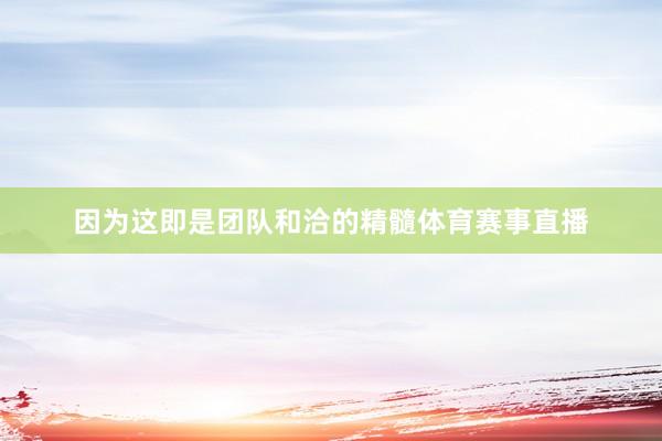 因为这即是团队和洽的精髓体育赛事直播