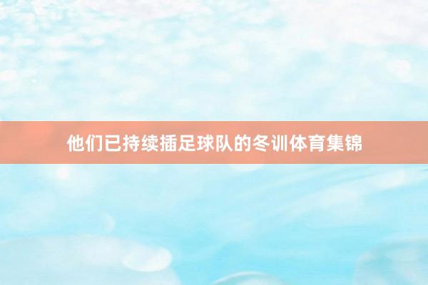 他们已持续插足球队的冬训体育集锦