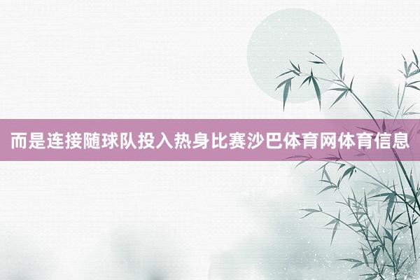 而是连接随球队投入热身比赛沙巴体育网体育信息