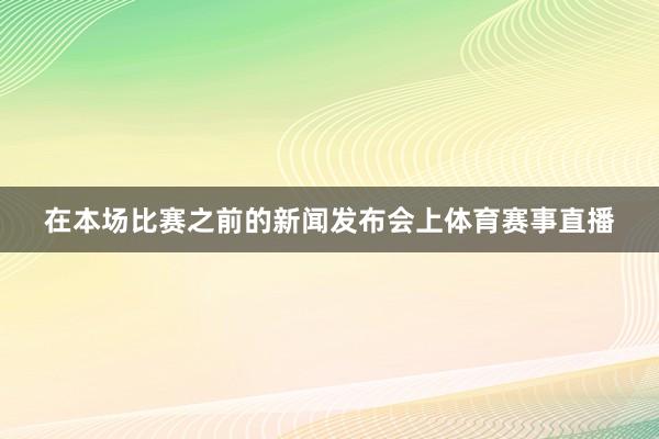 在本场比赛之前的新闻发布会上体育赛事直播
