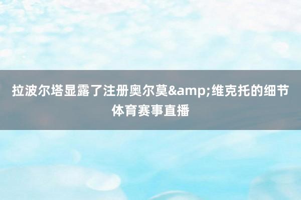 拉波尔塔显露了注册奥尔莫&维克托的细节体育赛事直播