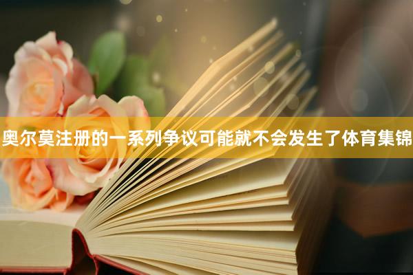 奥尔莫注册的一系列争议可能就不会发生了体育集锦