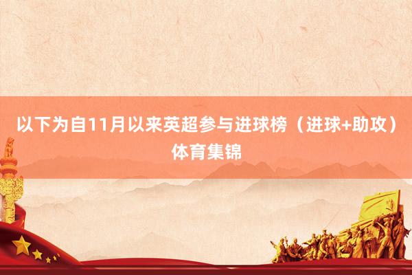 以下为自11月以来英超参与进球榜（进球+助攻）体育集锦
