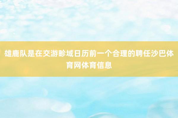 雄鹿队是在交游畛域日历前一个合理的聘任沙巴体育网体育信息