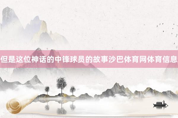 但是这位神话的中锋球员的故事沙巴体育网体育信息