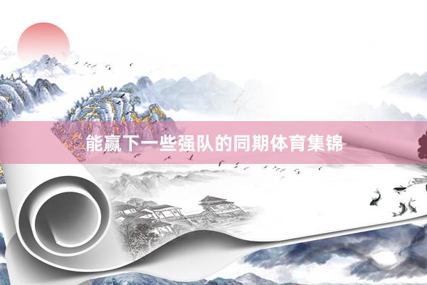 能赢下一些强队的同期体育集锦