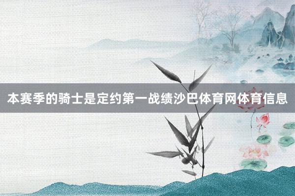 本赛季的骑士是定约第一战绩沙巴体育网体育信息