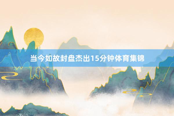 当今如故封盘杰出15分钟体育集锦