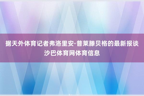 据天外体育记者弗洛里安·普莱滕贝格的最新报谈沙巴体育网体育信息