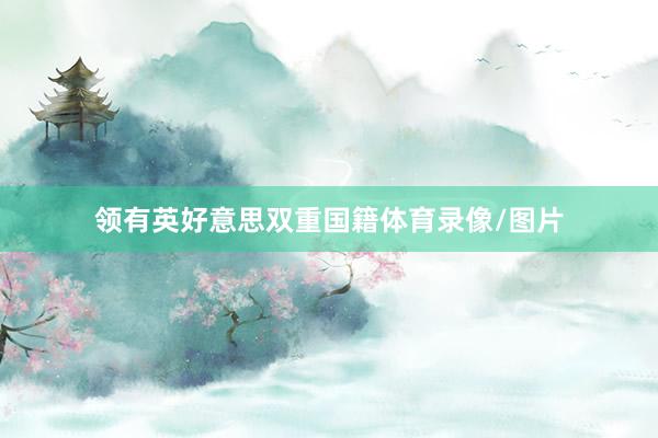 领有英好意思双重国籍体育录像/图片