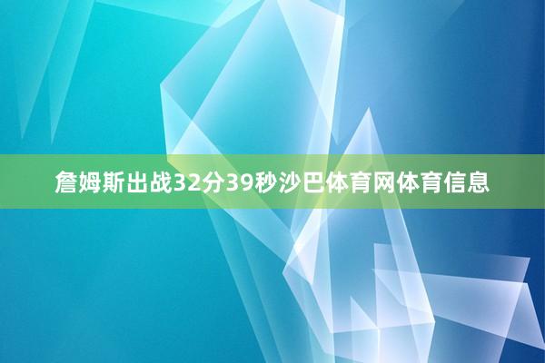 詹姆斯出战32分39秒沙巴体育网体育信息