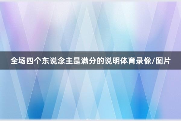 全场四个东说念主是满分的说明体育录像/图片