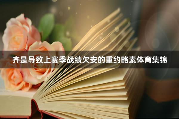 齐是导致上赛季战绩欠安的重约略素体育集锦