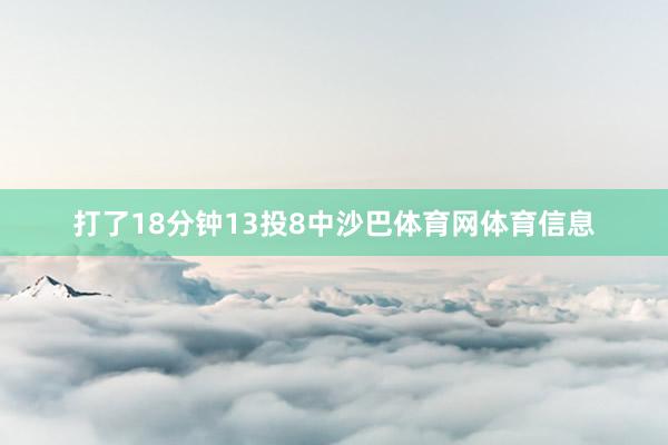 打了18分钟13投8中沙巴体育网体育信息