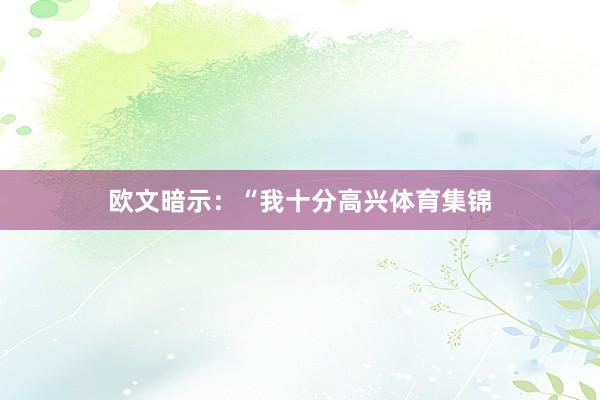 欧文暗示：“我十分高兴体育集锦