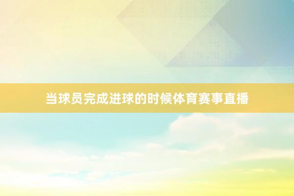 当球员完成进球的时候体育赛事直播
