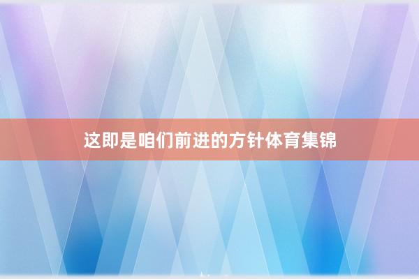 这即是咱们前进的方针体育集锦